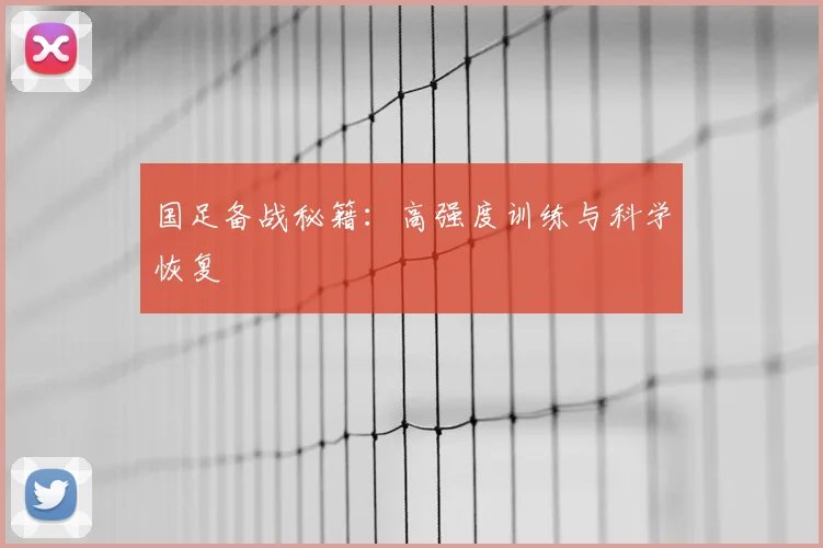 国足备战秘籍：高强度训练与科学恢复