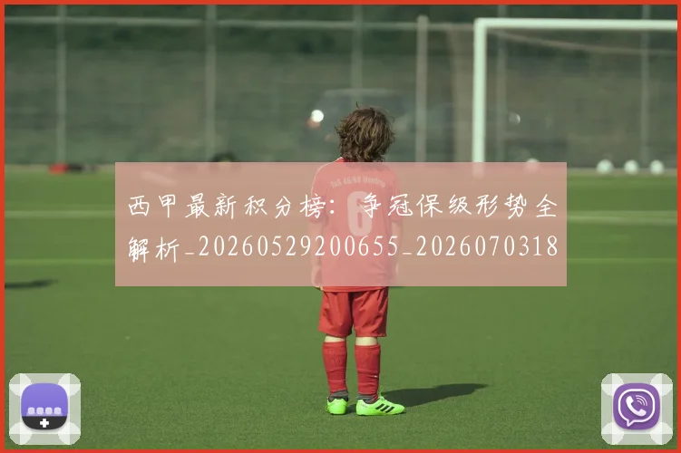 西甲最新积分榜:争冠保级形势全解析_20260529200655_20260703181859