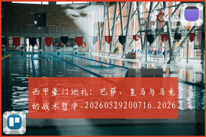 西甲豪门巡礼：巴萨、皇马与马竞的战术哲学_20260529200716_20260703181919