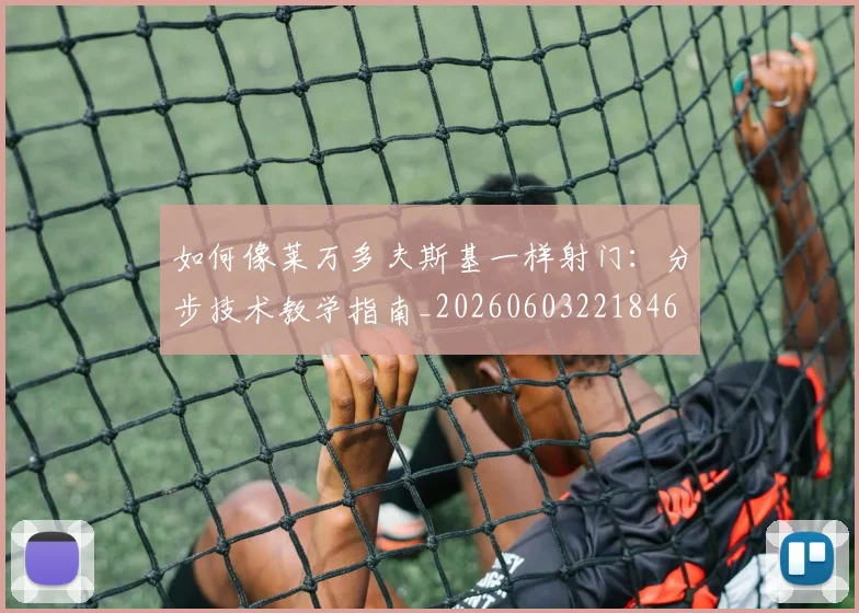 如何像莱万多夫斯基一样射门：分步技术教学指南_20260603221846