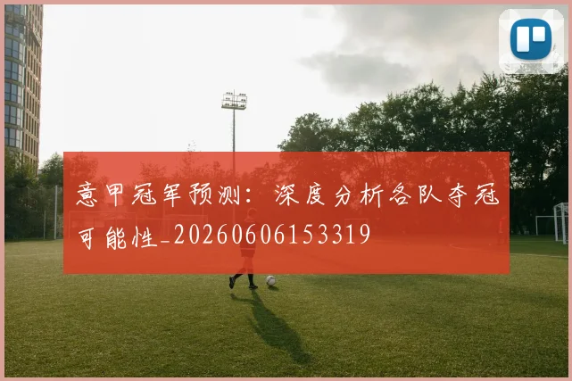 意甲冠军预测：深度分析各队夺冠可能性_20260606153319