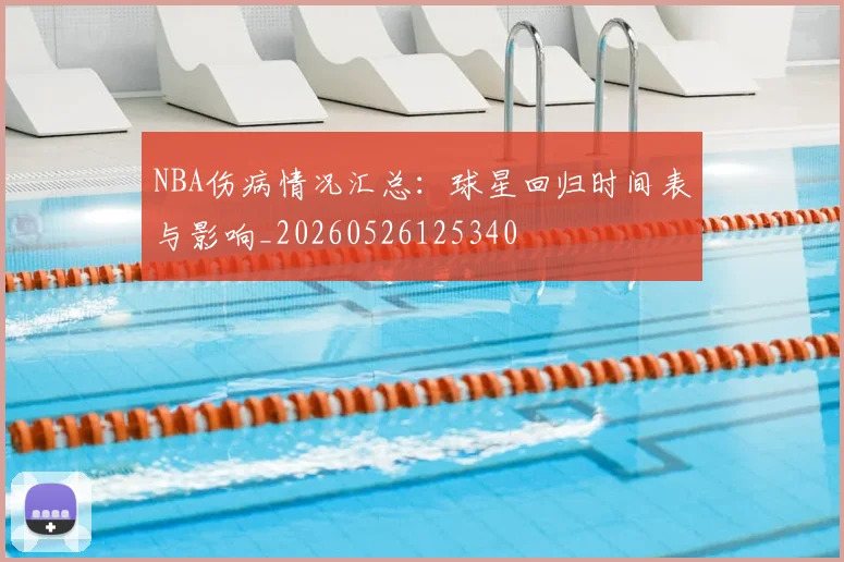 NBA伤病情况汇总:球星回归时间表与影响_20260526125340