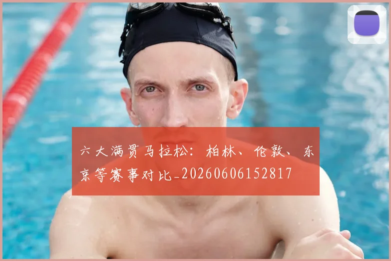 六大满贯马拉松：柏林、伦敦、东京等赛事对比_20260606152817