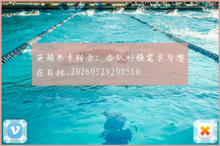 英超冬季转会:各队补强需求与潜在目标_20260529200510