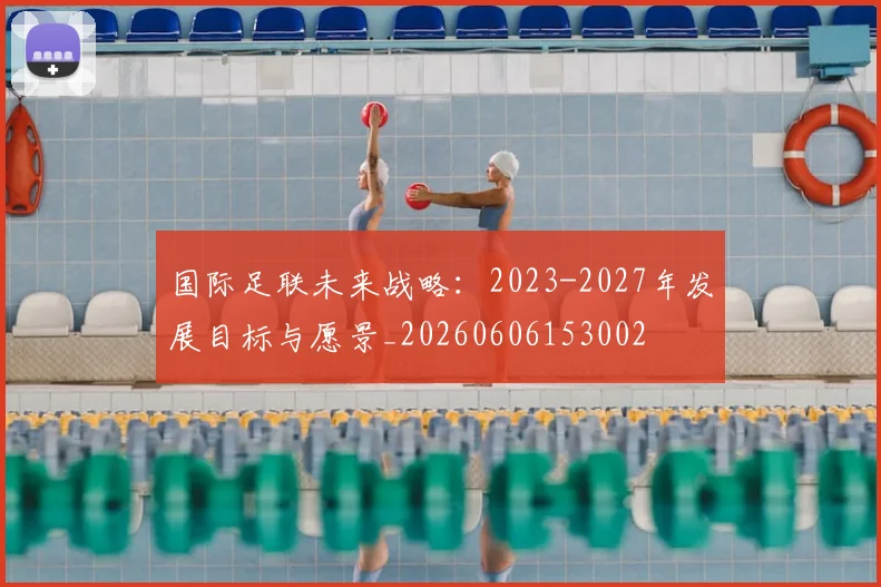 国际足联未来战略:2023-2027年发展目标与愿景_20260606153002