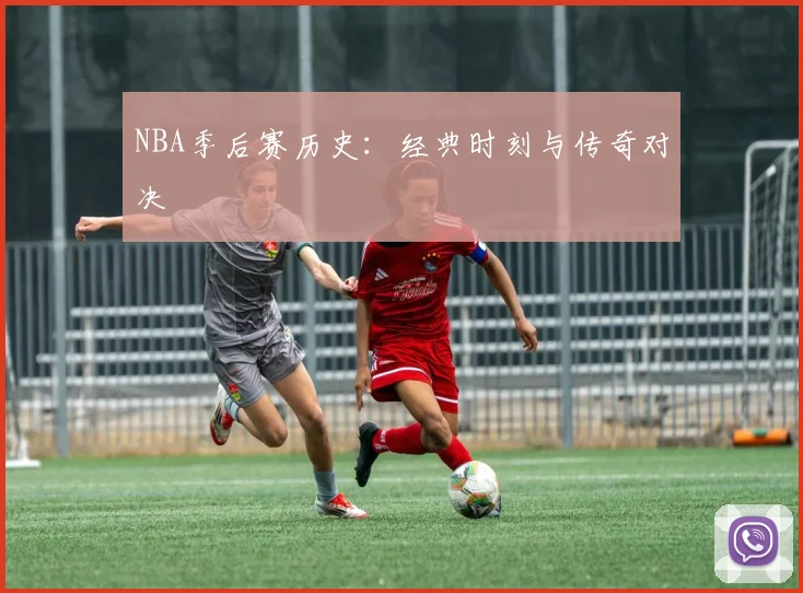 NBA季后赛历史：经典时刻与传奇对决