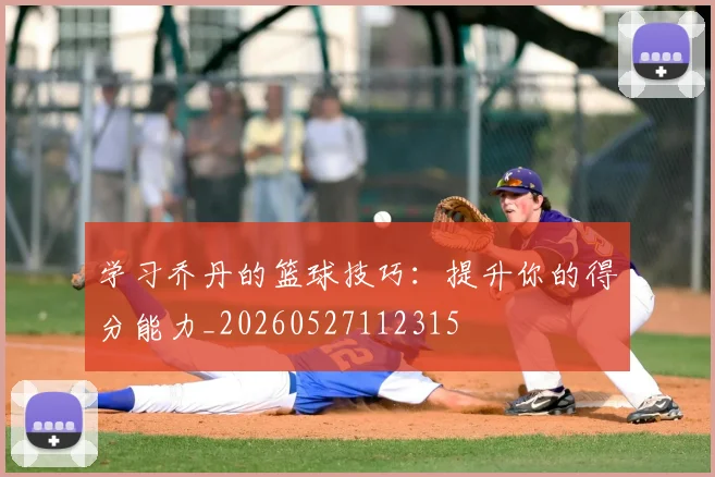 学习乔丹的篮球技巧：提升你的得分能力_20260527112315