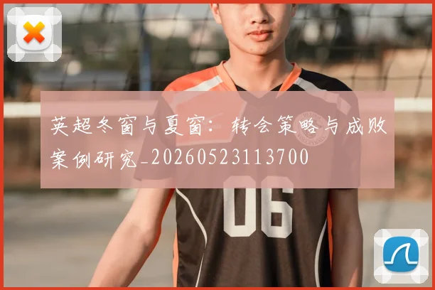 英超冬窗与夏窗:转会策略与成败案例研究_20260523113700