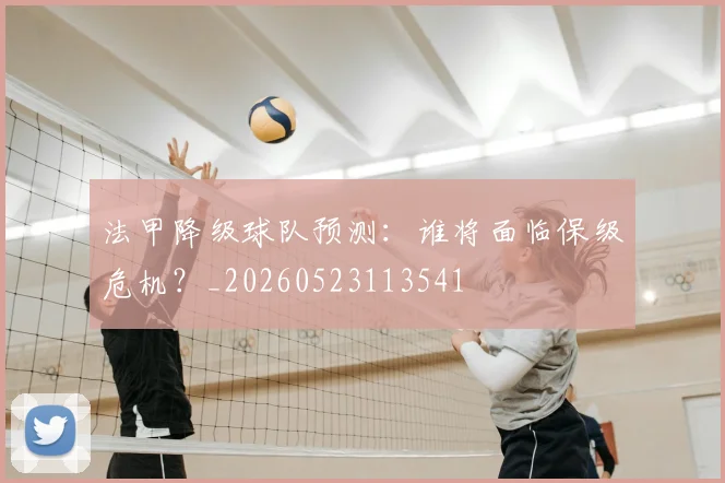 法甲降级球队预测:谁将面临保级危机?_20260523113541
