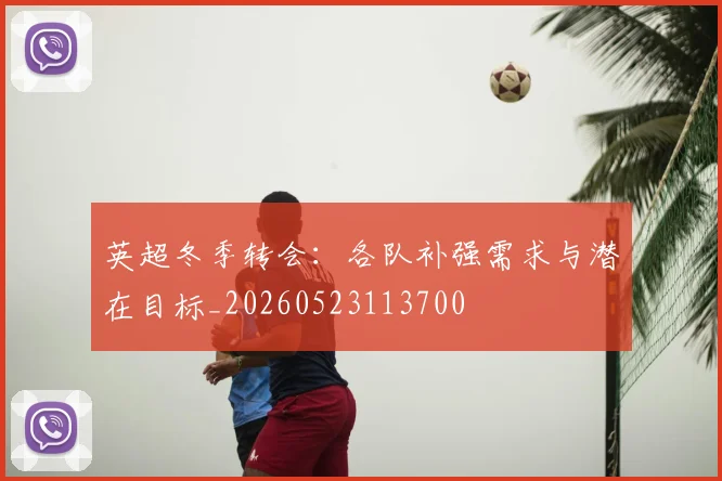 英超冬季转会：各队补强需求与潜在目标_20260523113700