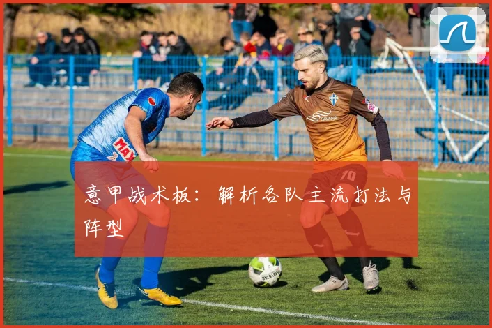 意甲战术板：解析各队主流打法与阵型