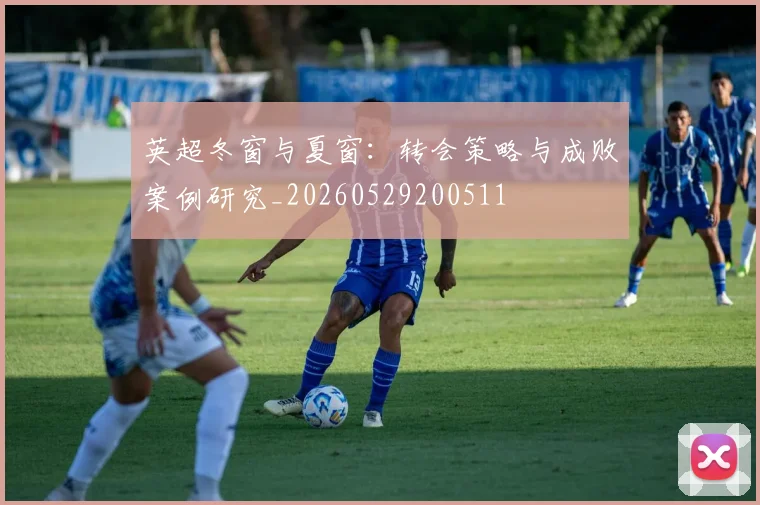 英超冬窗与夏窗：转会策略与成败案例研究_20260529200511
