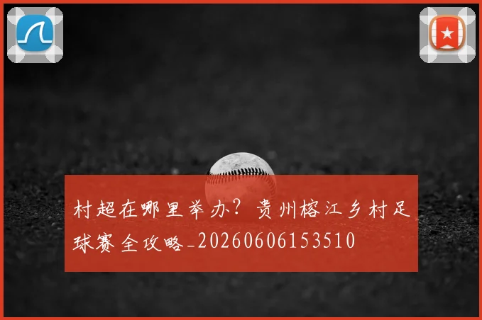 村超在哪里举办?贵州榕江乡村足球赛全攻略_20260606153510