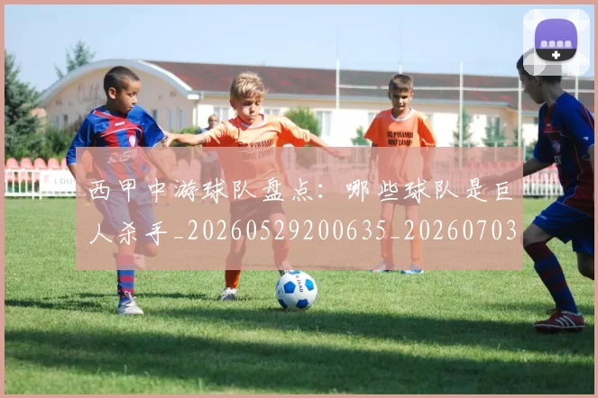 西甲中游球队盘点：哪些球队是巨人杀手_20260529200635_20260703181838