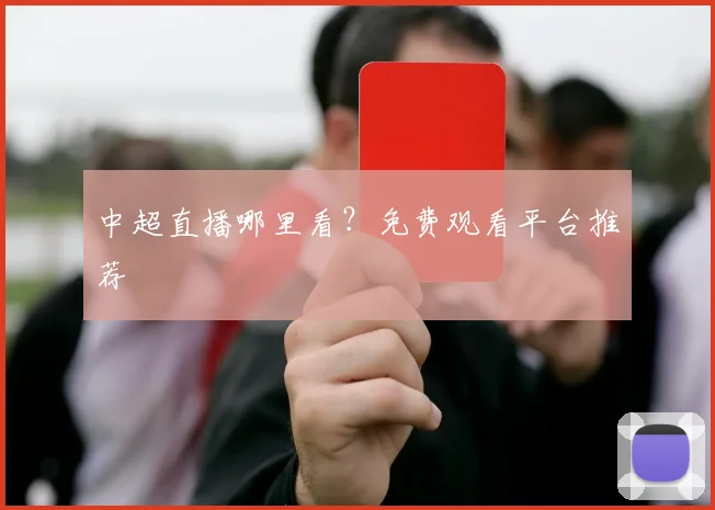 中超直播哪里看？免费观看平台推荐