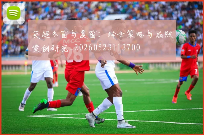 英超冬窗与夏窗：转会策略与成败案例研究_20260523113700